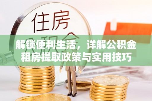 巴青解锁便利生活，详解公积金租房提取政策与实用技巧
