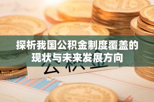 巴青探析我国公积金制度覆盖的现状与未来发展方向