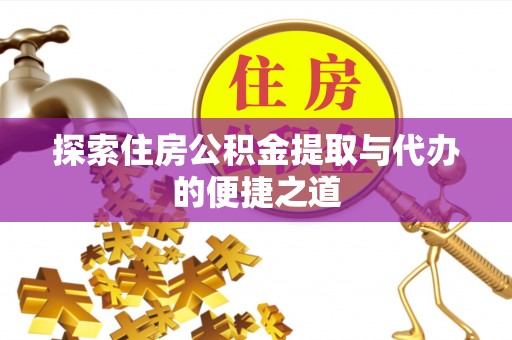 巴青探索住房公积金提取与代办的便捷之道