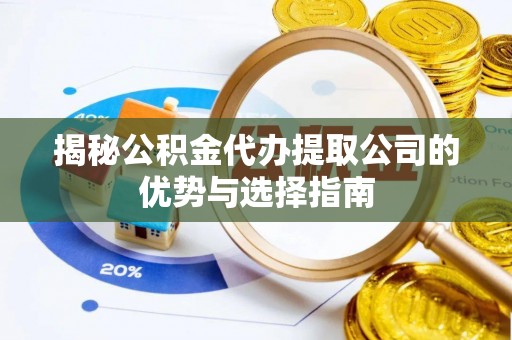 巴青揭秘公积金代办提取公司的优势与选择指南