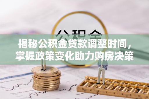 巴青揭秘公积金贷款调整时间，掌握政策变化助力购房决策