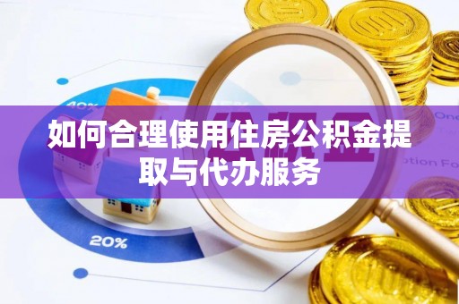 巴青如何合理使用住房公积金提取与代办服务