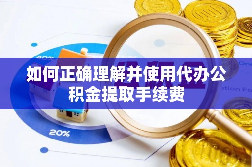 巴青如何正确理解并使用代办公积金提取手续费