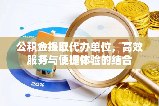 巴青公积金提取代办单位，高效服务与便捷体验的结合