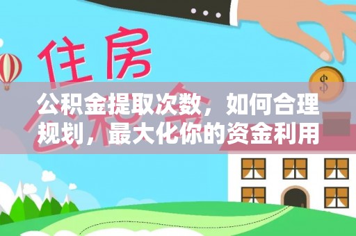 巴青公积金提取次数，如何合理规划，最大化你的资金利用