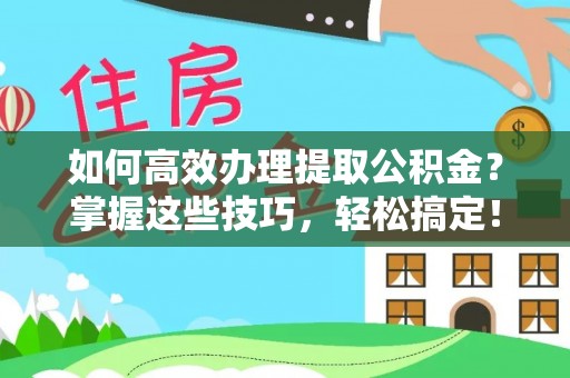 巴青如何高效办理提取公积金？掌握这些技巧，轻松搞定！