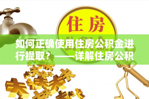 巴青如何正确使用住房公积金进行提取？——详解住房公积金代办提取流程与注意事项