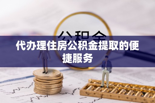 巴青代办理住房公积金提取的便捷服务
