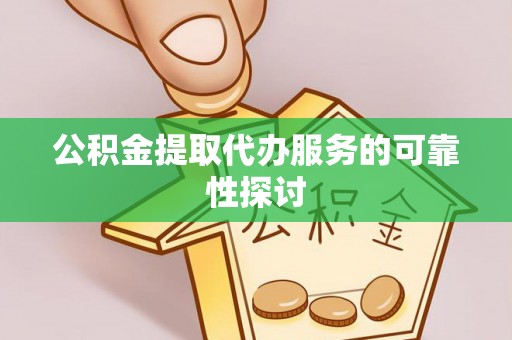 巴青公积金提取代办服务的可靠性探讨