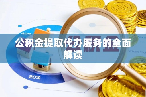 巴青公积金提取代办服务的全面解读