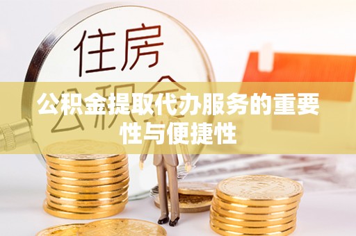 巴青公积金提取代办服务的重要性与便捷性