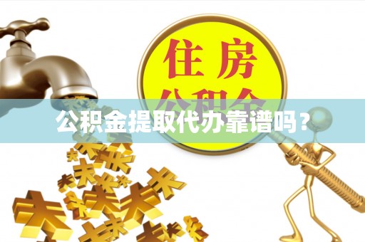 巴青公积金提取代办靠谱吗？