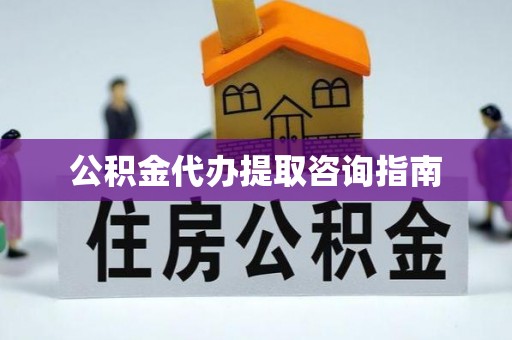 巴青公积金代办提取咨询指南