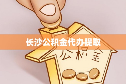 巴青长沙公积金代办提取