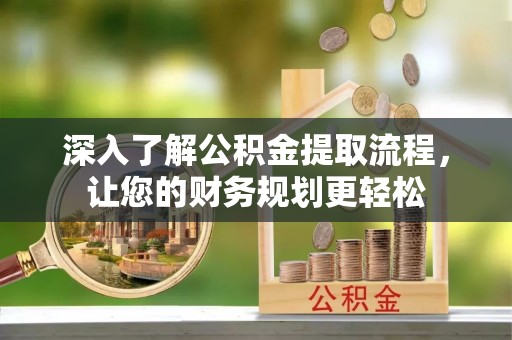 巴青深入了解公积金提取流程，让您的财务规划更轻松