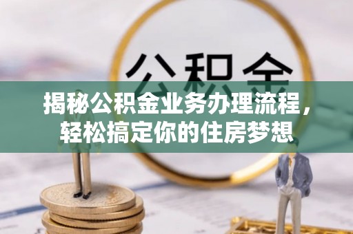 巴青揭秘公积金业务办理流程，轻松搞定你的住房梦想