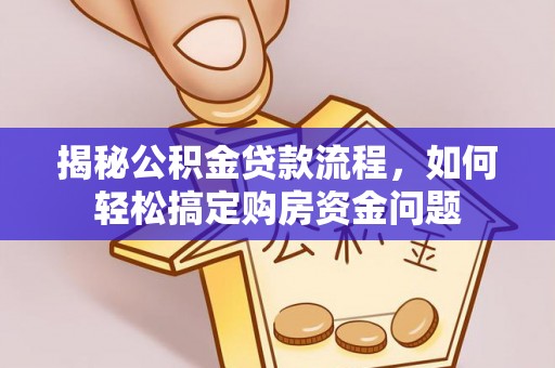 巴青揭秘公积金贷款流程，如何轻松搞定购房资金问题