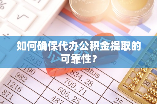 巴青如何确保代办公积金提取的可靠性？