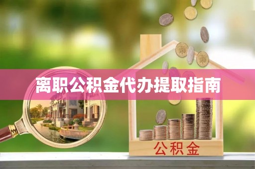 巴青离职公积金代办提取指南