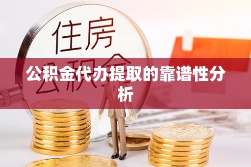 巴青公积金代办提取的靠谱性分析