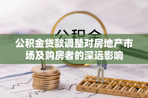 巴青公积金贷款调整对房地产市场及购房者的深远影响
